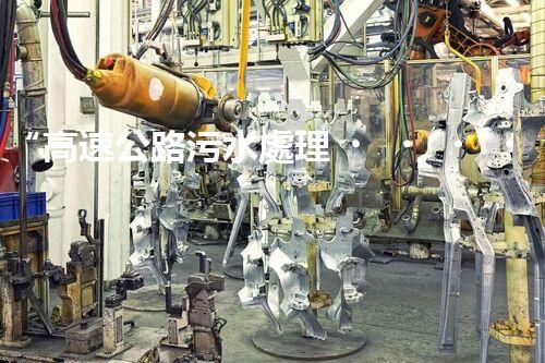 “高速公路污水處理，綠色出行新篇章”